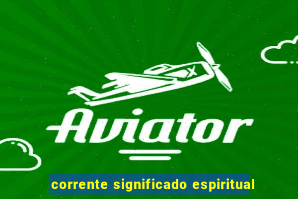 corrente significado espiritual